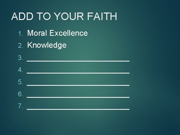 ADD TO YOUR FAITH 1. Moral Excellence 2. Knowledge 3. ____________ 4. ____________ 5.