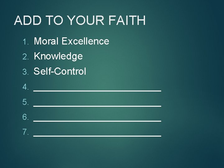 ADD TO YOUR FAITH 1. Moral Excellence 2. Knowledge 3. Self-Control 4. ____________ 5.