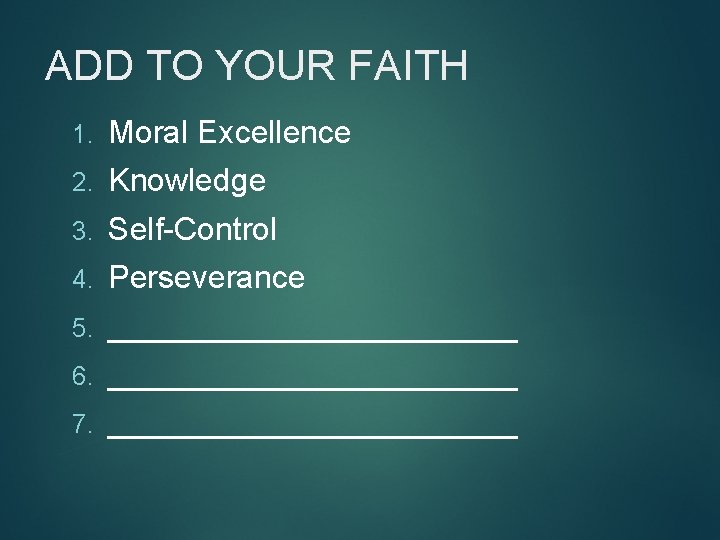 ADD TO YOUR FAITH 1. Moral Excellence 2. Knowledge 3. Self-Control 4. Perseverance 5.