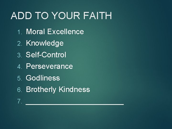 ADD TO YOUR FAITH 1. Moral Excellence 2. Knowledge 3. Self-Control 4. Perseverance 5.