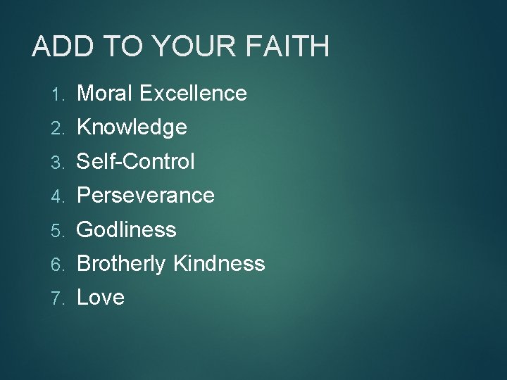 ADD TO YOUR FAITH 1. Moral Excellence 2. Knowledge 3. Self-Control 4. Perseverance 5.