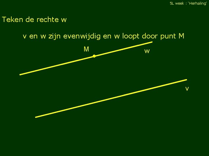 5 L week : ‘Herhaling’ Teken de rechte w v en w zijn evenwijdig