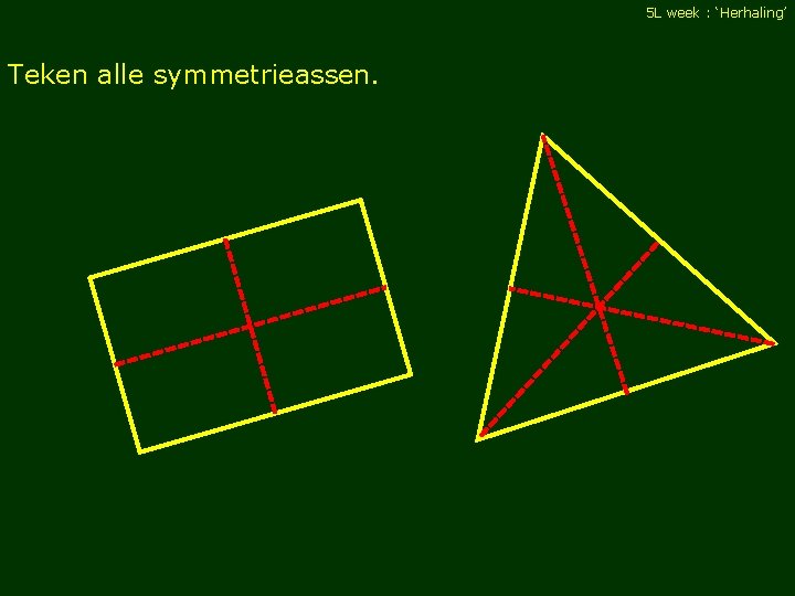 5 L week : ‘Herhaling’ Teken alle symmetrieassen. 