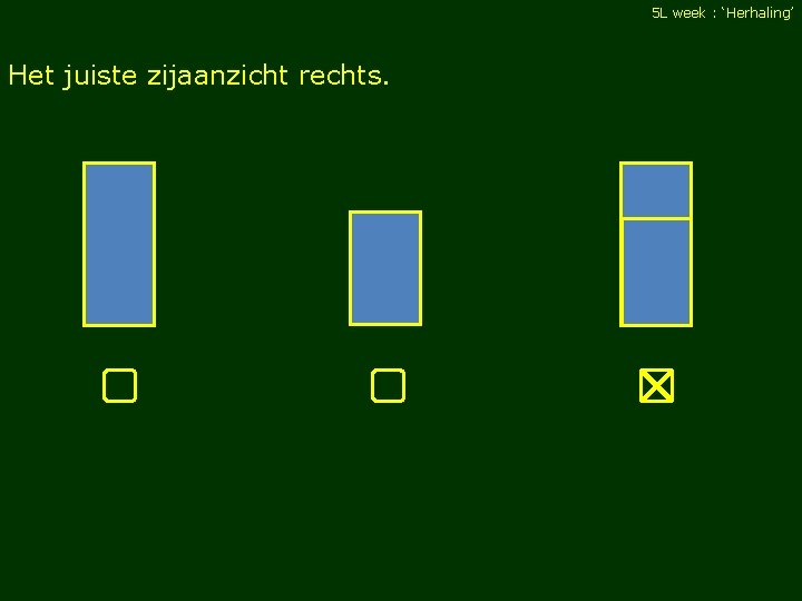 5 L week : ‘Herhaling’ Het juiste zijaanzicht rechts. 
