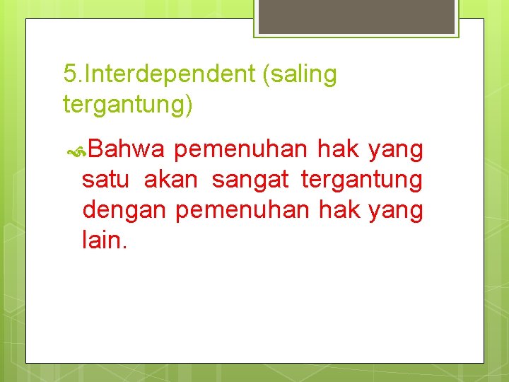 5. Interdependent (saling tergantung) Bahwa pemenuhan hak yang satu akan sangat tergantung dengan pemenuhan