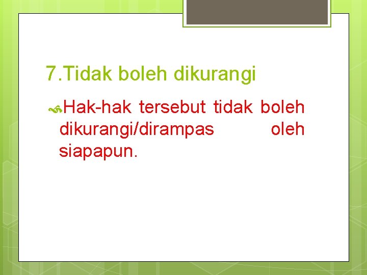 7. Tidak boleh dikurangi Hak-hak tersebut tidak boleh dikurangi/dirampas oleh siapapun. 