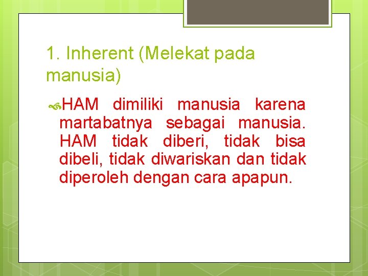 1. Inherent (Melekat pada manusia) HAM dimiliki manusia karena martabatnya sebagai manusia. HAM tidak