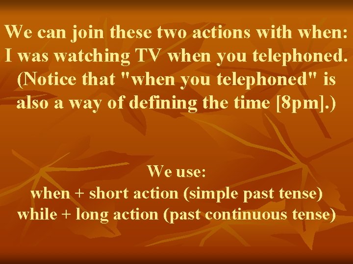 We can join these two actions with when: I was watching TV when you