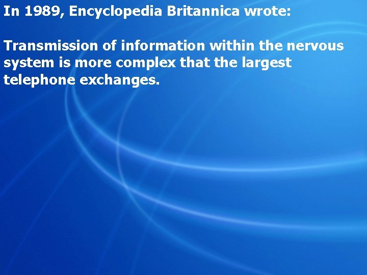 In 1989, Encyclopedia Britannica wrote: Transmission of information within the nervous system is more