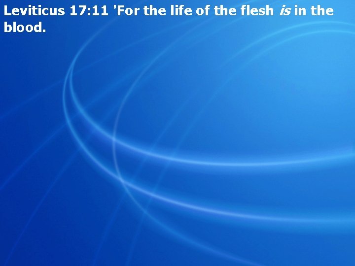 Leviticus 17: 11 'For the life of the flesh is in the blood. 