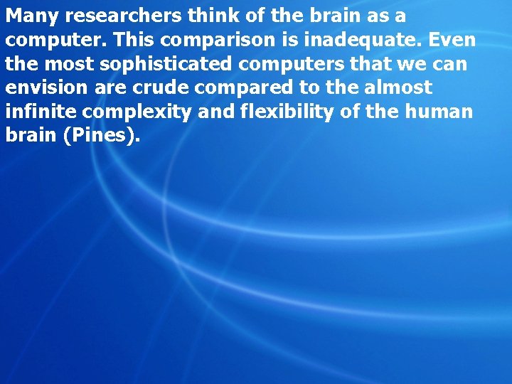 Many researchers think of the brain as a computer. This comparison is inadequate. Even