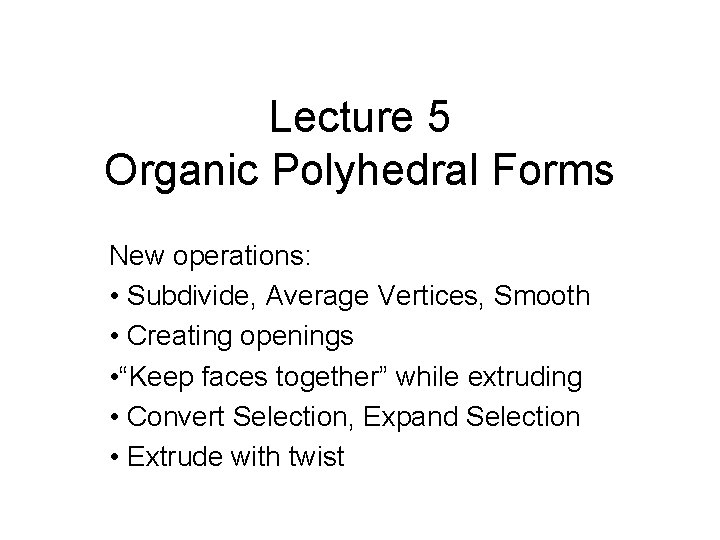 Lecture 5 Organic Polyhedral Forms New operations: • Subdivide, Average Vertices, Smooth • Creating