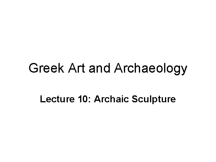 Greek Art and Archaeology Lecture 10: Archaic Sculpture 