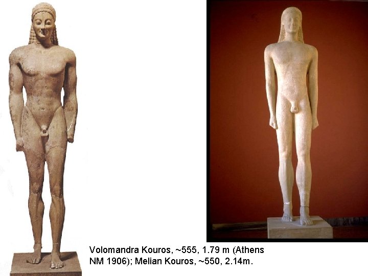 Volomandra Kouros, ~555, 1. 79 m (Athens NM 1906); Melian Kouros, ~550, 2. 14