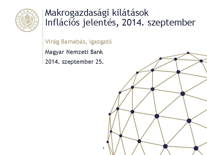 Makrogazdasági kilátások Inflációs jelentés, 2014. szeptember Virág Barnabás, igazgató Magyar Nemzeti Bank 2014. szeptember