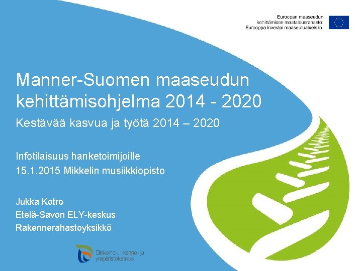 Manner-Suomen maaseudun kehittämisohjelma 2014 - 2020 Kestävää kasvua ja työtä 2014 – 2020 Infotilaisuus