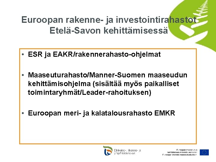 Euroopan rakenne- ja investointirahastot Etelä-Savon kehittämisessä • ESR ja EAKR/rakennerahasto-ohjelmat • Maaseuturahasto/Manner-Suomen maaseudun kehittämisohjelma