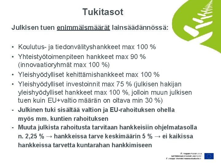 Tukitasot Julkisen tuen enimmäismäärät lainsäädännössä: • Koulutus- ja tiedonvälityshankkeet max 100 % • Yhteistyötoimenpiteen