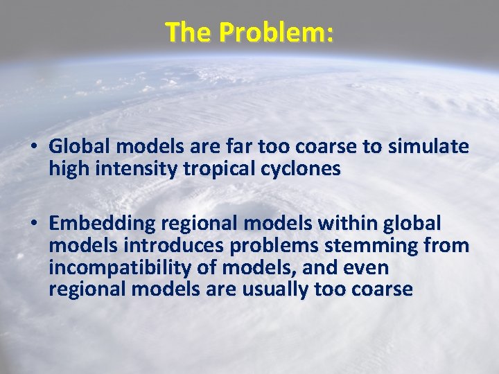 The Problem: • Global models are far too coarse to simulate high intensity tropical