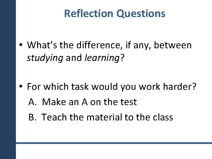 Reflection Questions • What’s the difference, if any, between studying and learning? • For