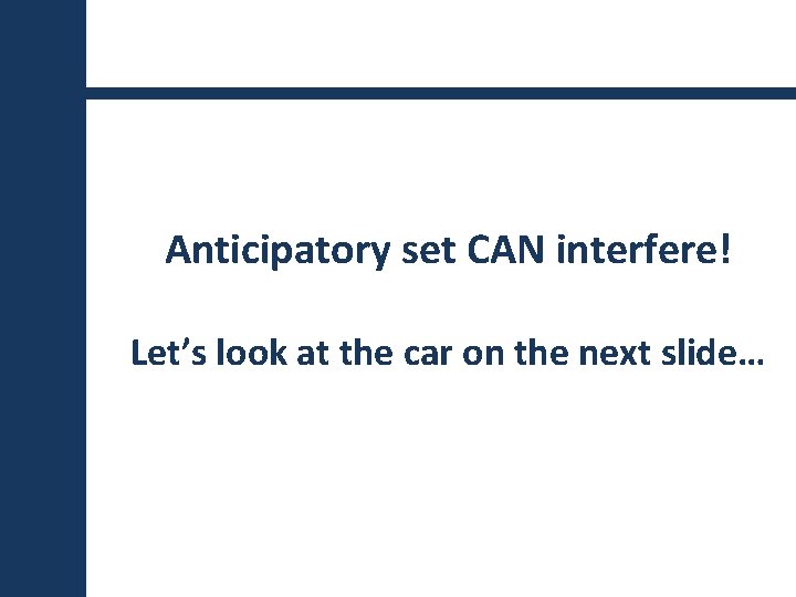 Anticipatory set CAN interfere! Let’s look at the car on the next slide… 