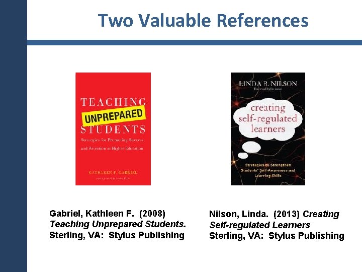 Two Valuable References Gabriel, Kathleen F. (2008) Teaching Unprepared Students. Sterling, VA: Stylus Publishing