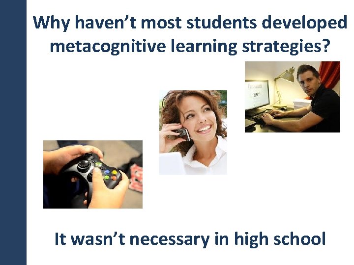 Why haven’t most students developed metacognitive learning strategies? It wasn’t necessary in high school