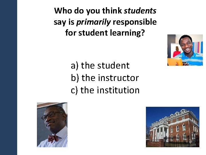 Who do you think students say is primarily responsible for student learning? a) the