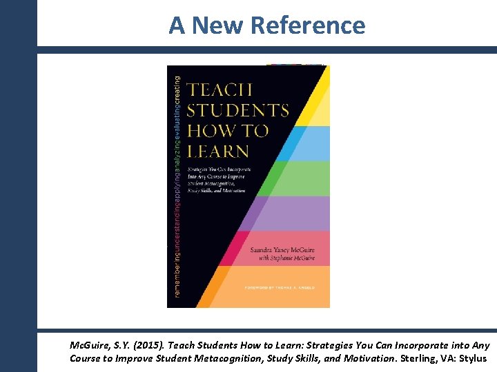 A New Reference Mc. Guire, S. Y. (2015). Teach Students How to Learn: Strategies