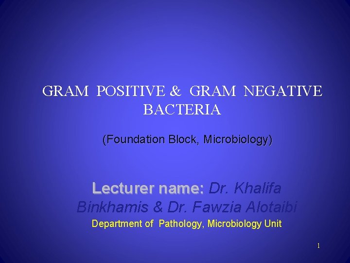 GRAM POSITIVE & GRAM NEGATIVE BACTERIA (Foundation Block, Microbiology) Lecturer name: Dr. Khalifa Binkhamis