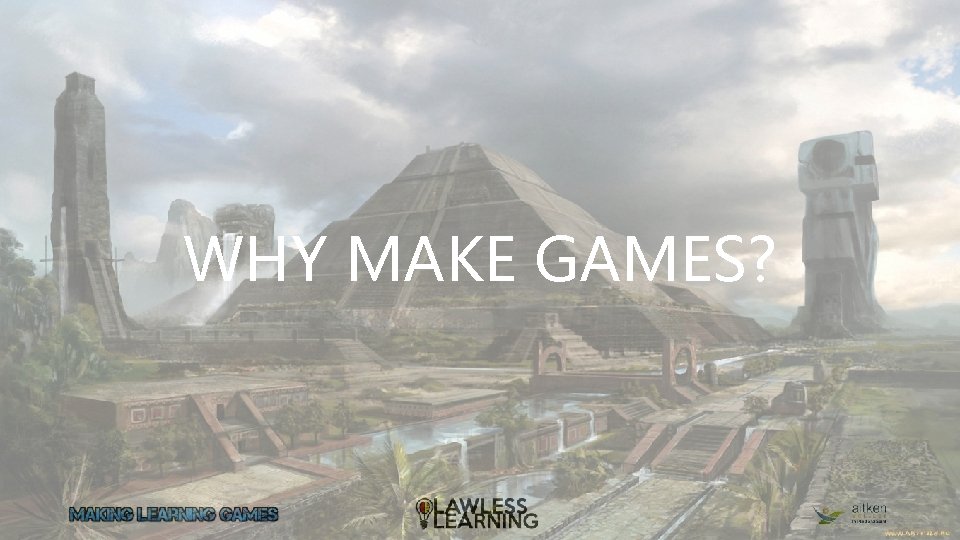 WHY MAKE GAMES? 