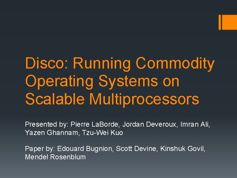 Disco: Running Commodity Operating Systems on Scalable Multiprocessors Presented by: Pierre La. Borde, Jordan