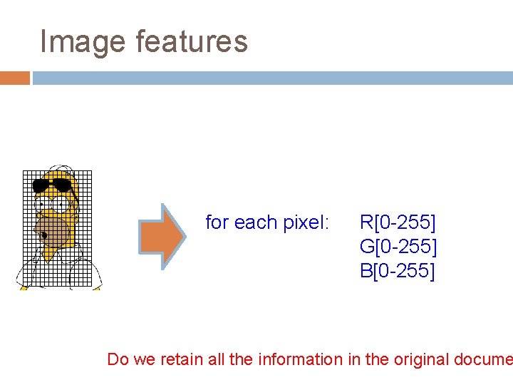Image features for each pixel: R[0 -255] G[0 -255] B[0 -255] Do we retain