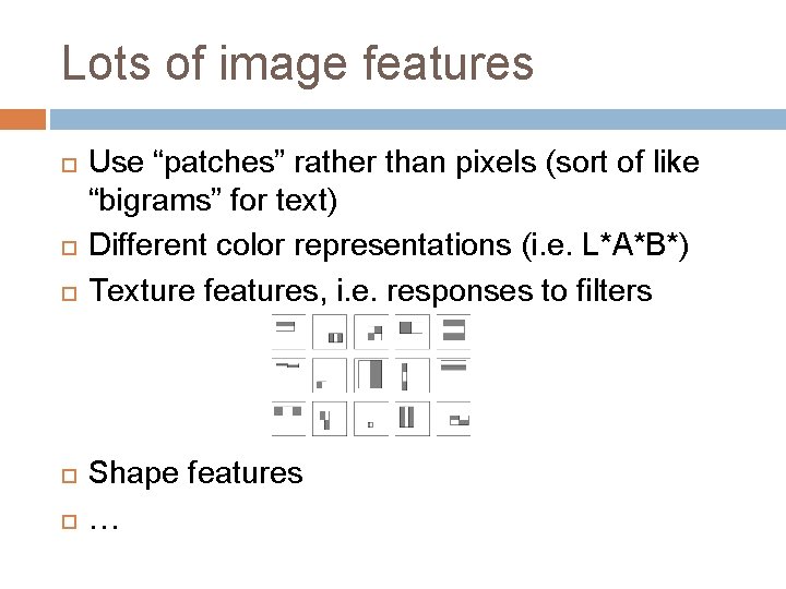 Lots of image features Use “patches” rather than pixels (sort of like “bigrams” for