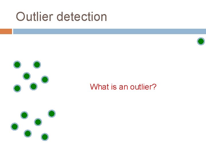 Outlier detection What is an outlier? 