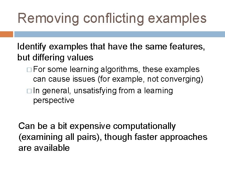 Removing conflicting examples Identify examples that have the same features, but differing values �