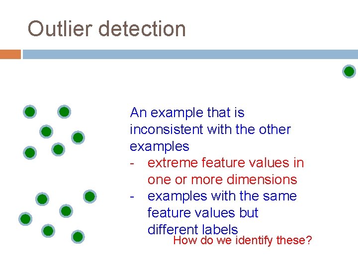Outlier detection An example that is inconsistent with the other examples - extreme feature