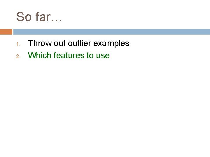 So far… 1. 2. Throw outlier examples Which features to use 