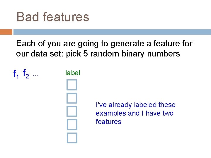 Bad features Each of you are going to generate a feature for our data