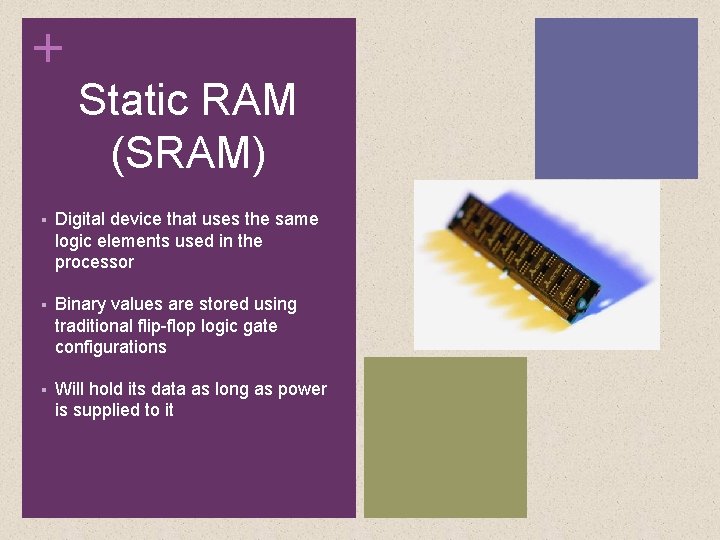 + Static RAM (SRAM) Digital device that uses the same logic elements used in