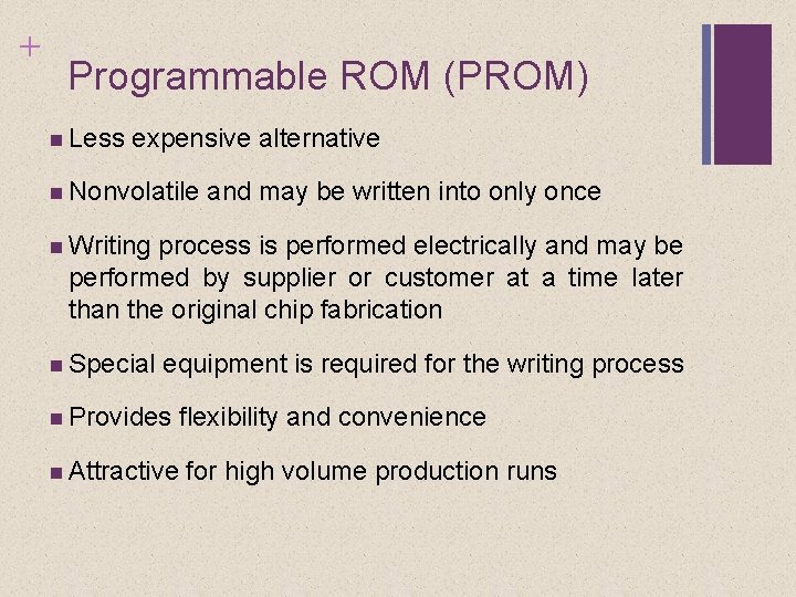 + Programmable ROM (PROM) Less expensive alternative Nonvolatile and may be written into only