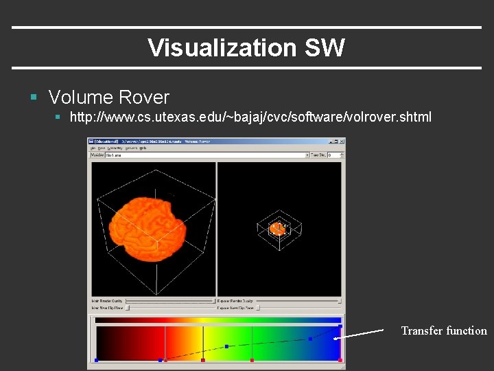 Visualization SW § Volume Rover § http: //www. cs. utexas. edu/~bajaj/cvc/software/volrover. shtml Transfer function