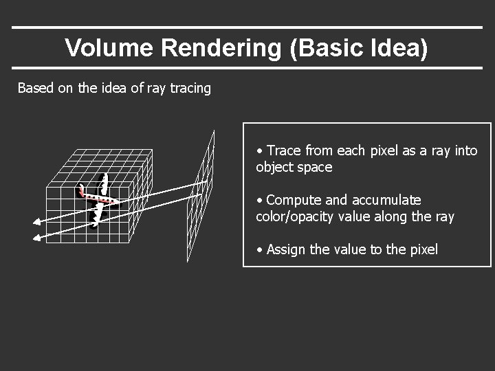 Volume Rendering (Basic Idea) Based on the idea of ray tracing • Trace from