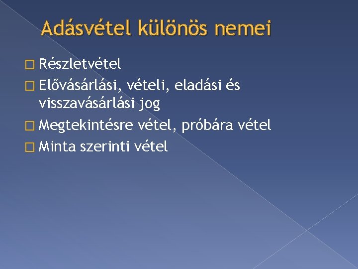 Adásvétel különös nemei � Részletvétel � Elővásárlási, vételi, eladási és visszavásárlási jog � Megtekintésre