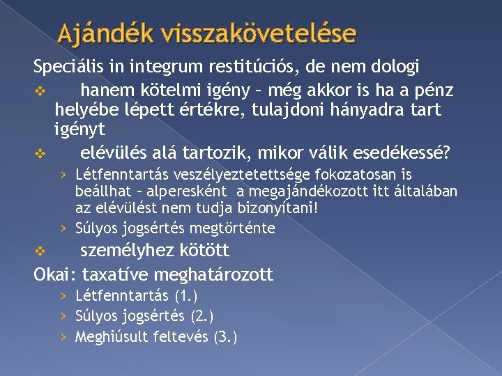 Ajándék visszakövetelése Speciális in integrum restitúciós, de nem dologi v hanem kötelmi igény –