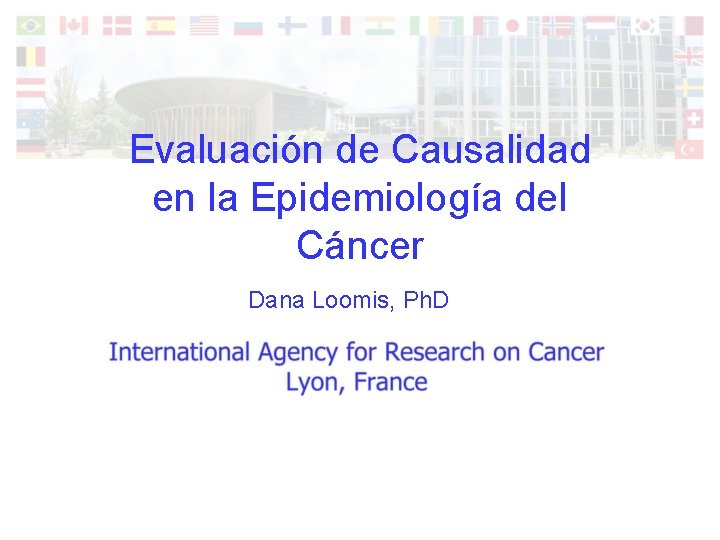 Evaluación de Causalidad en la Epidemiología del Cáncer Dana Loomis, Ph. D 