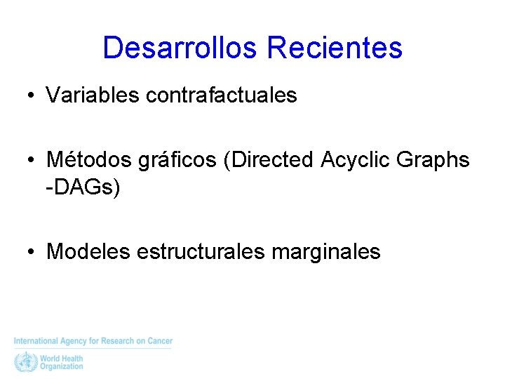 Desarrollos Recientes • Variables contrafactuales • Métodos gráficos (Directed Acyclic Graphs -DAGs) • Modeles