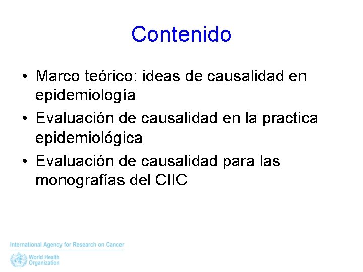 Contenido • Marco teórico: ideas de causalidad en epidemiología • Evaluación de causalidad en