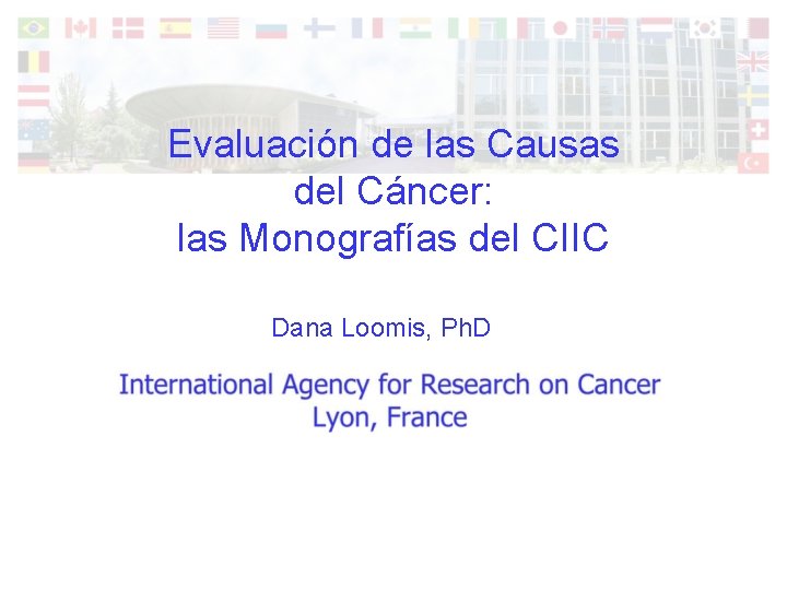 Evaluación de las Causas del Cáncer: las Monografías del CIIC Dana Loomis, Ph. D