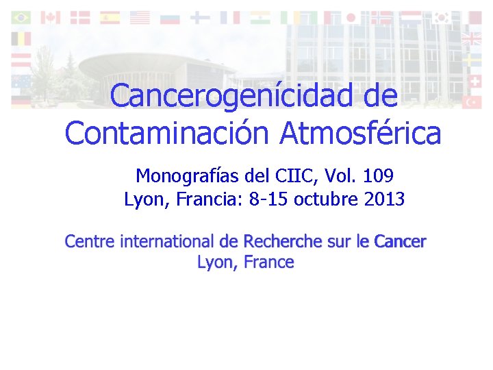 Cancerogenícidad de Contaminación Atmosférica Monografías del CIIC, Vol. 109 Lyon, Francia: 8 -15 octubre